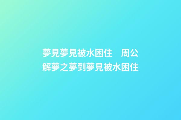 夢見夢見被水困住　周公解夢之夢到夢見被水困住